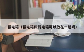 强电箱（强电箱和弱电箱可以放在一起吗）