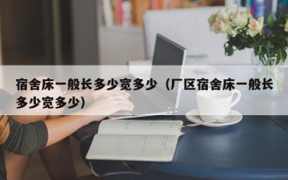 宿舍床一般长多少宽多少（厂区宿舍床一般长多少宽多少）