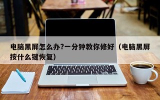 电脑黑屏怎么办?一分钟教你修好（电脑黑屏按什么键恢复）