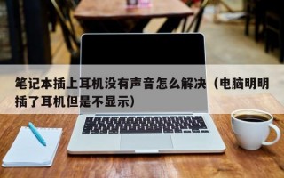 笔记本插上耳机没有声音怎么解决（电脑明明插了耳机但是不显示）