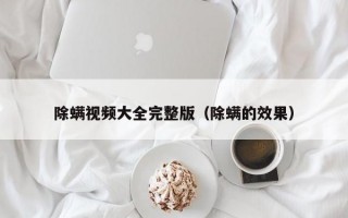 除螨视频大全完整版（除螨的效果）