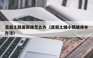 混凝土路面裂缝怎么办（混凝土细小裂缝修补办法）