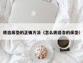 挑选床垫的正确方法（怎么挑适合的床垫）