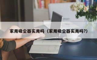 家用吸尘器实用吗（家用吸尘器实用吗?）