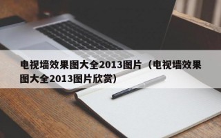 电视墙效果图大全2013图片（电视墙效果图大全2013图片欣赏）