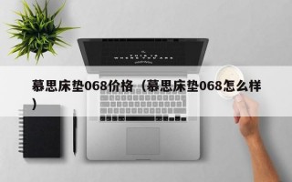 慕思床垫068价格（慕思床垫068怎么样）