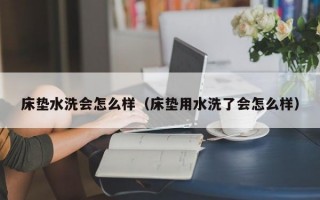 床垫水洗会怎么样（床垫用水洗了会怎么样）