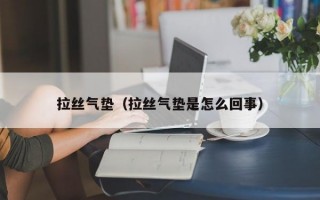 拉丝气垫（拉丝气垫是怎么回事）