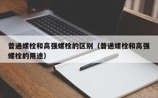 普通螺栓和高强螺栓的区别（普通螺栓和高强螺栓的用途）