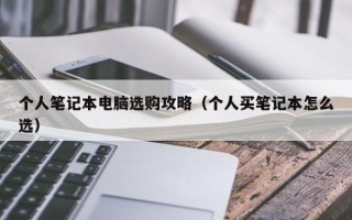 个人笔记本电脑选购攻略（个人买笔记本怎么选）