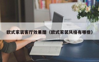 欧式家装客厅效果图（欧式家装风格有哪些）