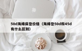 50d海绵床垫价格（海绵垫50d和45d有什么区别）