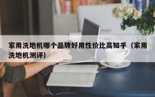 家用洗地机哪个品牌好用性价比高知乎（家用洗地机测评）