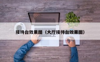 接待台效果图（大厅接待台效果图）