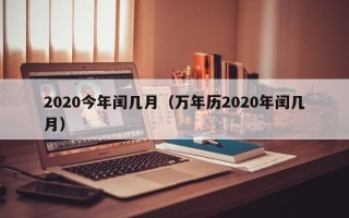 2020今年闰几月（万年历2020年闰几月）