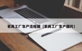 家具工厂生产流程图（家具工厂生产图片）