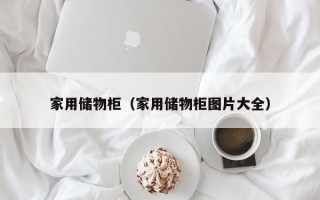 家用储物柜（家用储物柜图片大全）