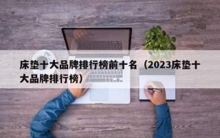 床垫十大品牌排行榜前十名（2023床垫十大品牌排行榜）