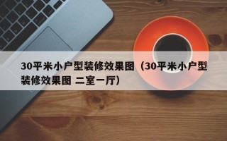 30平米小户型装修效果图（30平米小户型装修效果图 二室一厅）