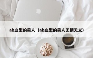 ab血型的男人（ab血型的男人无情无义）