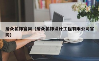 居众装饰官网（居众装饰设计工程有限公司官网）