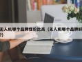 无人机哪个品牌性价比高（无人机哪个品牌好?）