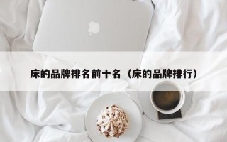 床的品牌排名前十名（床的品牌排行）