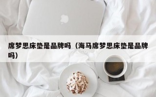 席梦思床垫是品牌吗（海马席梦思床垫是品牌吗）