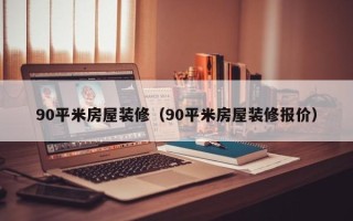 90平米房屋装修（90平米房屋装修报价）