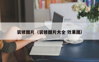 装修图片（装修图片大全 效果图）