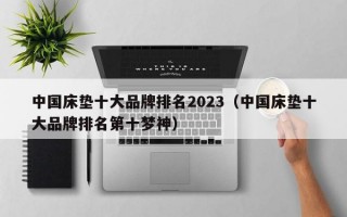 中国床垫十大品牌排名2023（中国床垫十大品牌排名第十梦神）