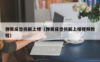 弹簧床垫拆解上楼（弹簧床垫拆解上楼视频教程）