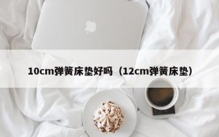 10cm弹簧床垫好吗（12cm弹簧床垫）