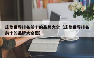 床垫世界排名前十的品牌大全（床垫世界排名前十的品牌大全图）