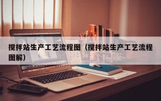 搅拌站生产工艺流程图（搅拌站生产工艺流程图解）