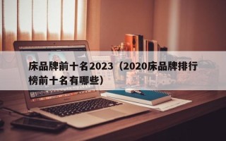 床品牌前十名2023（2020床品牌排行榜前十名有哪些）