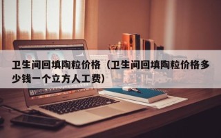 卫生间回填陶粒价格（卫生间回填陶粒价格多少钱一个立方人工费）