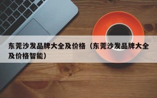 东莞沙发品牌大全及价格（东莞沙发品牌大全及价格智能）