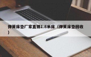 弹簧床垫厂家直销1.8米床（弹簧床垫回收）