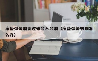 床垫弹簧响调过来会不会响（床垫弹簧很响怎么办）