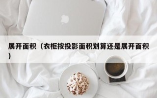 展开面积（衣柜按投影面积划算还是展开面积）