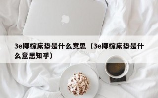 3e椰棕床垫是什么意思（3e椰棕床垫是什么意思知乎）