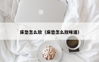 床垫怎么放（床垫怎么放味道）