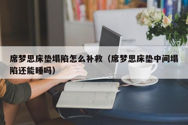 席梦思床垫塌陷怎么补救（席梦思床垫中间塌陷还能睡吗）-第1张图片