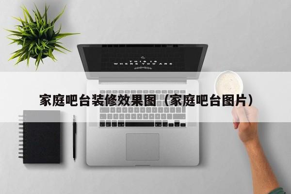 家庭吧台装修效果图（家庭吧台图片）-第1张图片