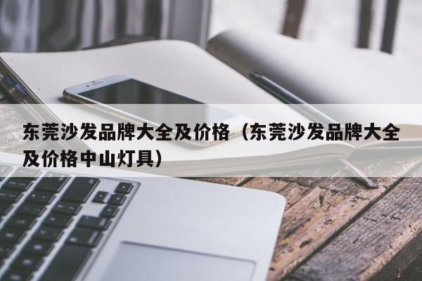 东莞沙发品牌大全及价格（东莞沙发品牌大全及价格中山灯具）-第1张图片