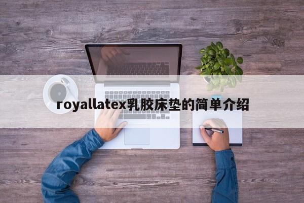 royallatex乳胶床垫的简单介绍-第1张图片