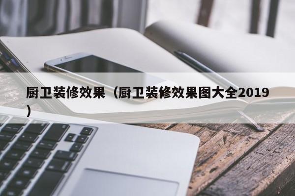 厨卫装修效果（厨卫装修效果图大全2019）-第1张图片