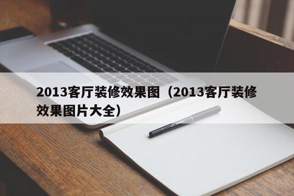 2013客厅装修效果图（2013客厅装修效果图片大全）-第1张图片