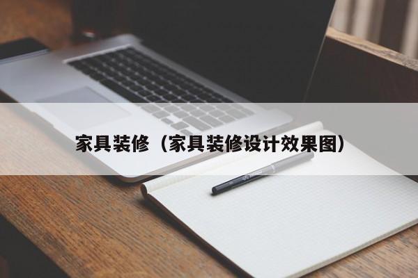 家具装修（家具装修设计效果图）-第1张图片